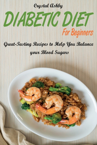 Diabetic Diet for Beginners: Great-Tasting Recipes to Help You Balance your Blood Sugars