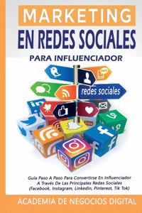 Marketing En Redes Sociales Para Influenciador: Guía Paso A Paso Para Convertirse En Influenciador A Través De Las Principales Redes Sociales (Facebook, Instagram, Linkedin, Pinterest, Tik Tok)