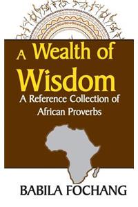 A Wealth of Wisdom. A Reference Collection of African Proverbs
