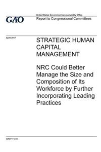 Strategic human capital management, NRC could better manage the size and composition of its workforce by further incorporating leading practices
