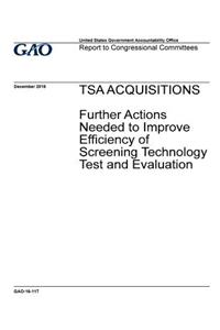 TSA acquisitions, further actions needed to improve efficiency of screening technology test and evaluation