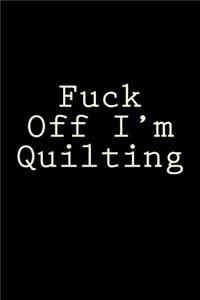 Fuck Off I'm Quilting