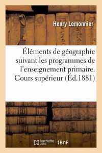 Éléments de Géographie: Rédigés Suivant Les Programmes de l'Enseignement Primaire. Cours Supérieur