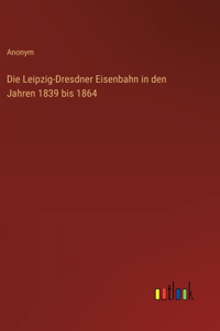 Leipzig-Dresdner Eisenbahn in den Jahren 1839 bis 1864