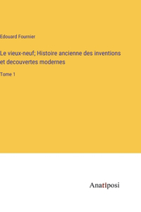 Le vieux-neuf; Histoire ancienne des inventions et decouvertes modernes