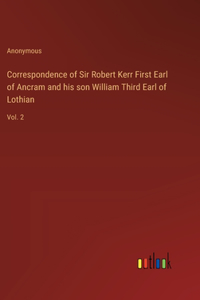 Correspondence of Sir Robert Kerr First Earl of Ancram and his son William Third Earl of Lothian