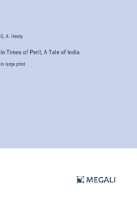 In Times of Peril; A Tale of India: in large print