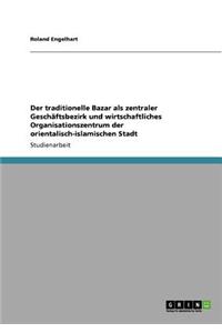 Der traditionelle Bazar als zentraler Geschäftsbezirk und wirtschaftliches Organisationszentrum der orientalisch-islamischen Stadt