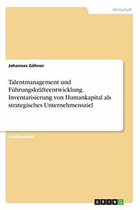 Talentmanagement und Führungskräfteentwicklung. Inventarisierung von Humankapital als strategisches Unternehmensziel