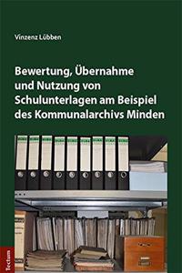 Bewertung, Ubernahme Und Nutzung Von Schulunterlagen Am Beispiel Des Kommunalarchivs Minden