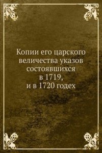 Kopii ego tsarskogo velichestva ukazov sostoyavshihsya v 1719, i v 1720 godeh