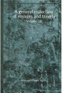A General Collection of Voyages and Travels Volume 10