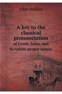 A Key to the Classical Pronunciation of Greek, Latin, and Scripture Proper Names