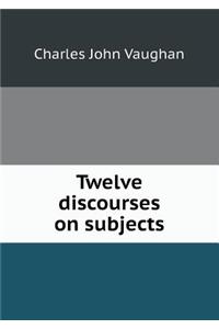 Twelve Discourses on Subjects