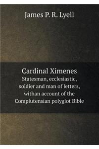 Cardinal Ximenes Statesman, Ecclesiastic, Soldier and Man of Letters, Withan Account of the Complutensian Polyglot Bible