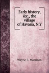 Early history, the village of Havana, N. Y