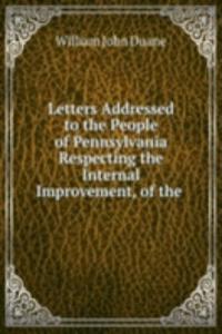 Letters Addressed to the People of Pennsylvania Respecting the Internal Improvement, of the