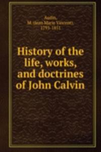 History of the life, works, and doctrines of John Calvin