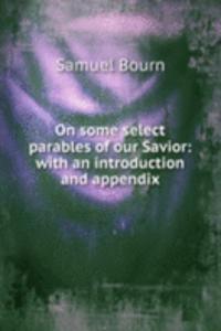 On some select parables of our Savior: with an introduction and appendix