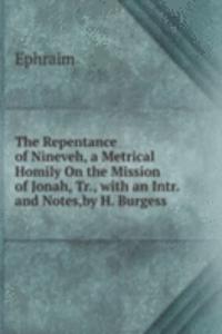Repentance of Nineveh, a Metrical Homily On the Mission of Jonah, Tr., with an Intr. and Notes,by H. Burgess