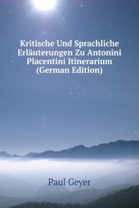 Kritische Und Sprachliche Erlauterungen Zu Antonini Placentini Itinerarium (German Edition)