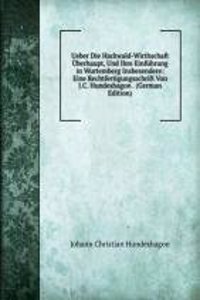 Ueber Die Hackwald-Wirthschaft Uberhaupt, Und Ihre Einfuhrung in Wurtemberg Insbesendere: Eine Rechtfertigungsschrift Von J.C. Hundeshagon . (German Edition)