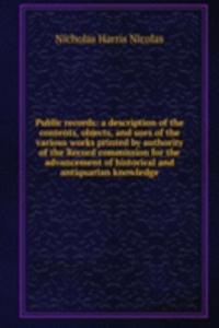 Public records: a description of the contents, objects, and uses of the various works printed by authority of the Record commission for the advancement of historical and antiquarian knowledge