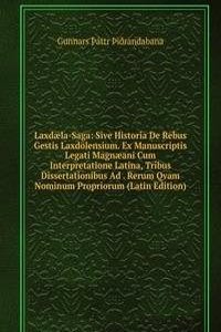 Laxdaela-Saga: Sive Historia De Rebus Gestis Laxdolensium. Ex Manuscriptis Legati Magnaeani Cum Interpretatione Latina, Tribus Dissertationibus Ad . Rerum Qvam Nominum Propriorum (Latin Edition)