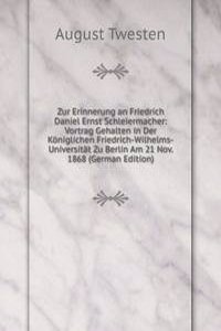 Zur Erinnerung an Friedrich Daniel Ernst Schleiermacher: Vortrag Gehalten in Der Koniglichen Friedrich-Wilhelms-Universitat Zu Berlin Am 21 Nov. 1868 (German Edition)