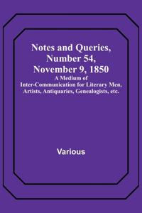 Notes and Queries, Number 54, November 9, 1850; A Medium of Inter-communication for Literary Men, Artists, Antiquaries, Genealogists, etc.