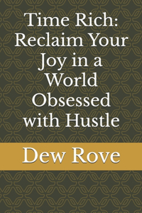 Time Rich: Reclaim Your Joy in a World Obsessed with Hustle