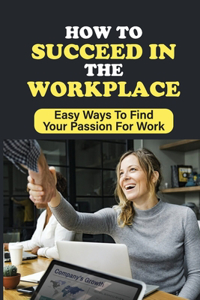 How To Succeed In The Workplace