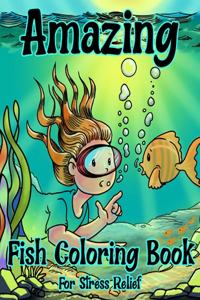 Amazing Fish Coloring Book For Stress Relief: Beautiful Fish, Funny Sea Creatures, and Amazing Underwater Scene Designs for Stress Relief