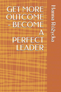 Get More Outcome - Become a Perfect Leader
