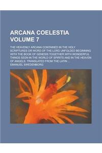 Arcana Coelestia; The Heavenly Arcana Contained in the Holy Scriptures or Word of the Lord Unfolded Beginning with the Book of Genesis Together