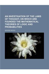 An Investigation of the Laws of Thought, on Which Are Founded the Mathematical Theories of Logic and Probabilities