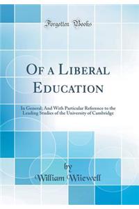 Of a Liberal Education: In General; And with Particular Reference to the Leading Studies of the University of Cambridge (Classic Reprint)