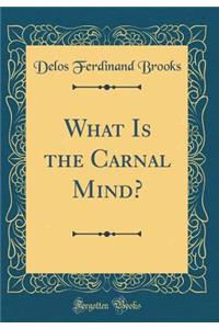 What Is the Carnal Mind? (Classic Reprint)