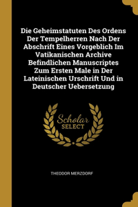 Die Geheimstatuten Des Ordens Der Tempelherren Nach Der Abschrift Eines Vorgeblich Im Vatikanischen Archive Befindlichen Manuscriptes Zum Ersten Male in Der Lateinischen Urschrift Und in Deutscher Uebersetzung
