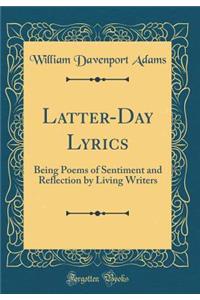 Latter-Day Lyrics: Being Poems of Sentiment and Reflection by Living Writers (Classic Reprint): Being Poems of Sentiment and Reflection by Living Writers (Classic Reprint)