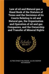 Law of Oil and Natural Gas; A Hand Book of the Statutes of Texas and the Decisions of Its Courts Relating to Oil and Natural Gas, the Organization and Operation of Oil and Gas Companies, and the Ownership and Transfer of Mineral Rights