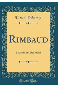 Rimbaud: L'Artiste Et l'Ã?tre Moral (Classic Reprint)