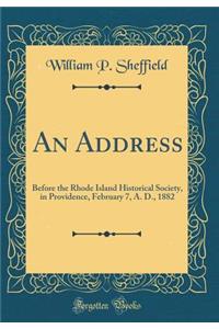 An Address: Before the Rhode Island Historical Society, in Providence, February 7, A. D., 1882 (Classic Reprint)