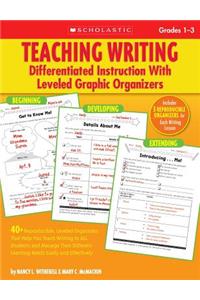 Teaching Writing: Differentiated Instruction with Leveled Graphic Organizers, Grades 1-3: 40+ Reproducible, Leveled Organizers That Help You Teach Writing to All Students and Manage Their Different Learning Needs Easily and Effectively