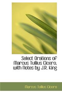Select Orations of Marcus Tullius Cicero, with Notes by J.R. King