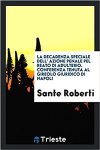 La Decadenza Speciale Dell' Azione Penale Pel Reato Di Adulterio. Conferenza Tenuta Al Gireolo Giuridico Di Napoli