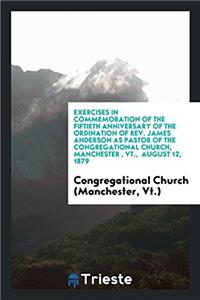 Exercises in Commemoration of the Fiftieth Anniversary of the Ordination of REV. James Anderson as Pastor of the Congregational Church, Manchester, VT., August 12, 1879