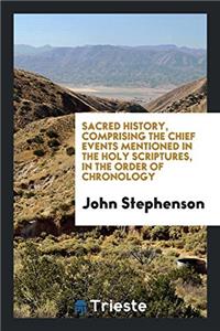 Sacred History, Comprising the Chief Events Mentioned in the Holy Scriptures, in the Order of Chronology