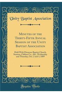Minutes of the Thirty-Fifth Annual Session of the Unity Baptist Association: Held with Ebenezer Baptist Church, Stanton, Chilton Co., Ala., Wednesday and Thursday, Oct. 2 and 3, 1889 (Classic Reprint)