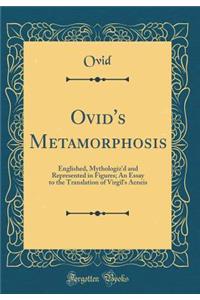 Ovid's Metamorphosis: Englished, Mythologiz'd and Represented in Figures; An Essay to the Translation of Virgil's Aeneis (Classic Reprint)
